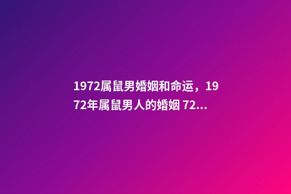 1972属鼠男婚姻和命运，1972年属鼠男人的婚姻 72属鼠男2021年婚姻状况，72年属鼠男2021年每月的运程-第1张-观点-玄机派